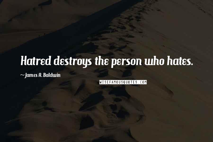 James A. Baldwin Quotes: Hatred destroys the person who hates.