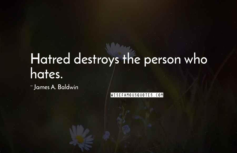 James A. Baldwin Quotes: Hatred destroys the person who hates.