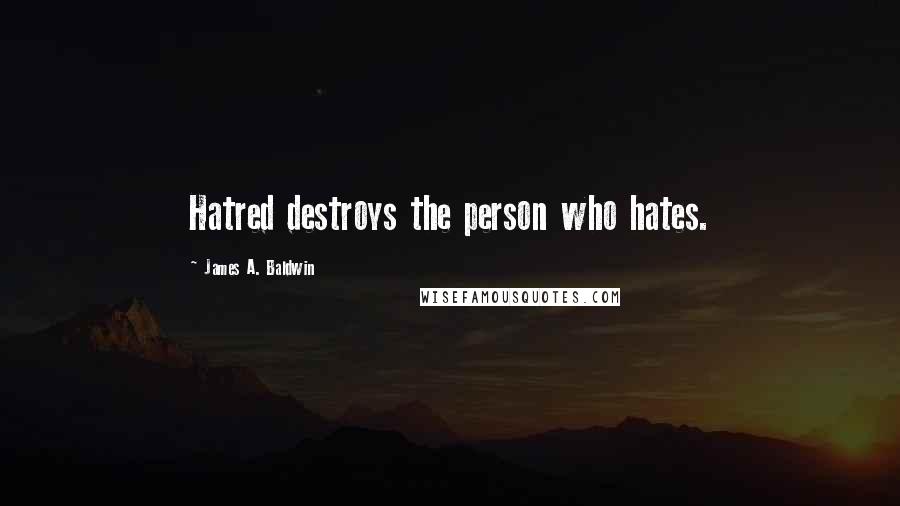James A. Baldwin Quotes: Hatred destroys the person who hates.