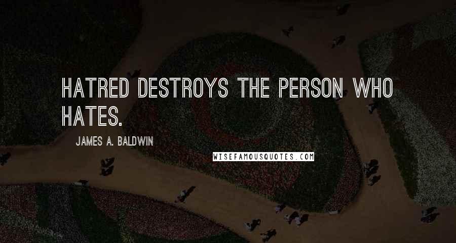 James A. Baldwin Quotes: Hatred destroys the person who hates.