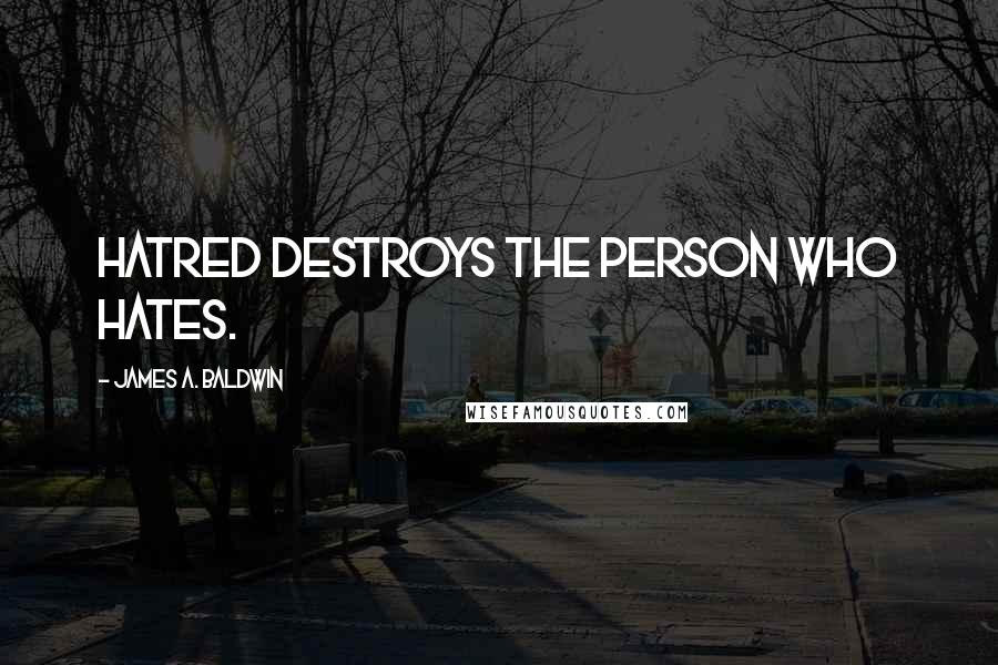 James A. Baldwin Quotes: Hatred destroys the person who hates.
