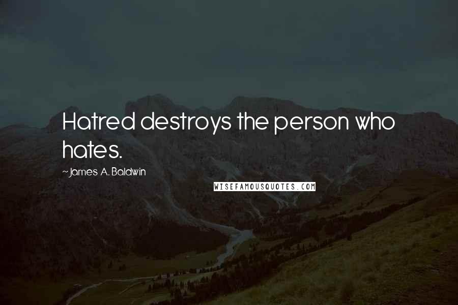 James A. Baldwin Quotes: Hatred destroys the person who hates.
