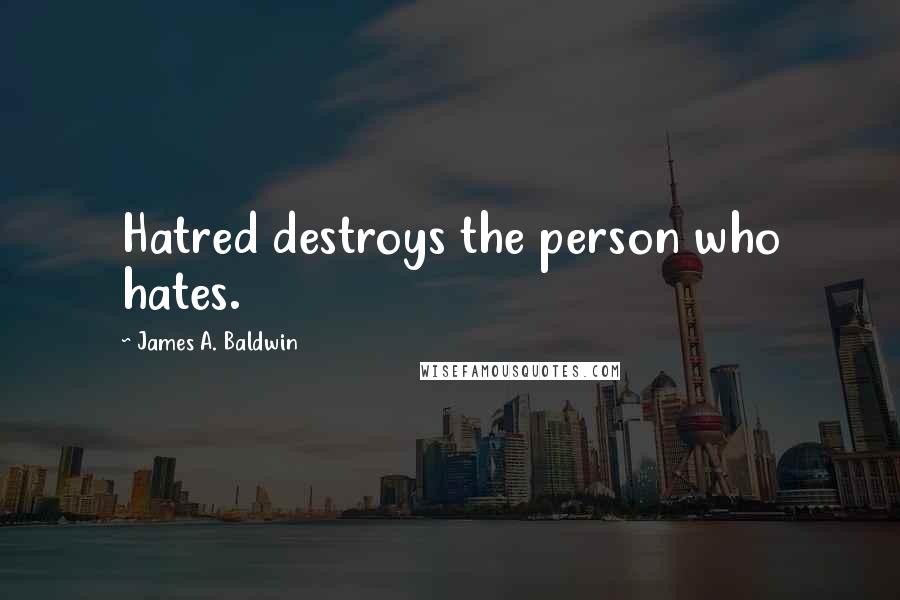 James A. Baldwin Quotes: Hatred destroys the person who hates.