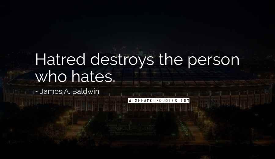 James A. Baldwin Quotes: Hatred destroys the person who hates.