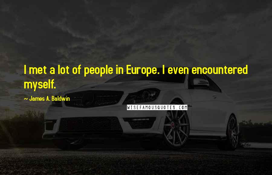 James A. Baldwin Quotes: I met a lot of people in Europe. I even encountered myself.