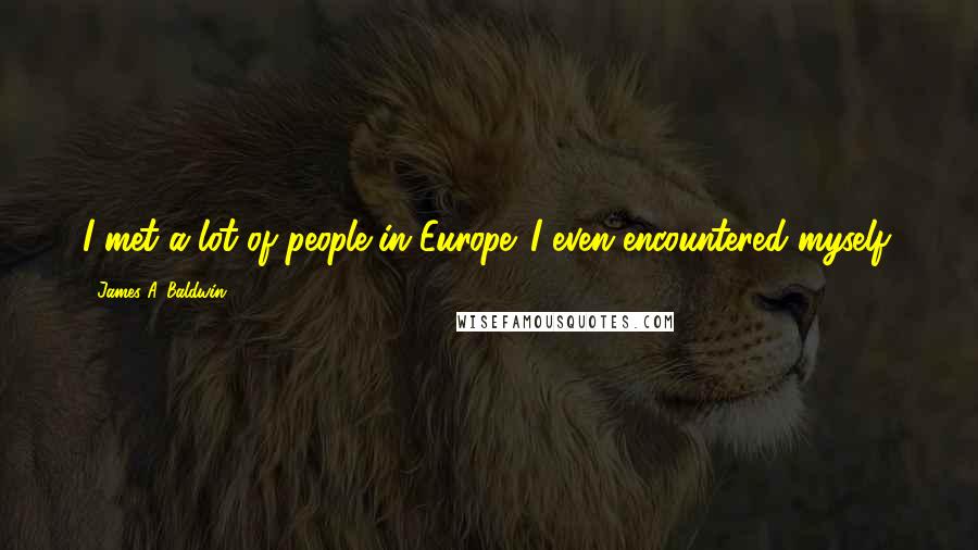 James A. Baldwin Quotes: I met a lot of people in Europe. I even encountered myself.