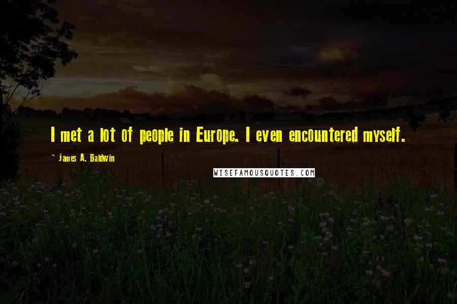 James A. Baldwin Quotes: I met a lot of people in Europe. I even encountered myself.