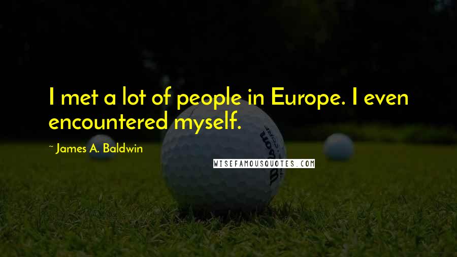 James A. Baldwin Quotes: I met a lot of people in Europe. I even encountered myself.