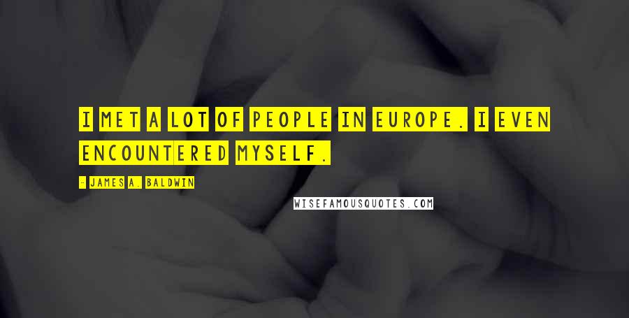 James A. Baldwin Quotes: I met a lot of people in Europe. I even encountered myself.