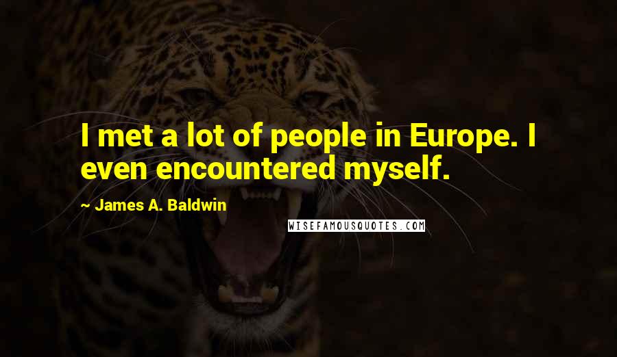 James A. Baldwin Quotes: I met a lot of people in Europe. I even encountered myself.