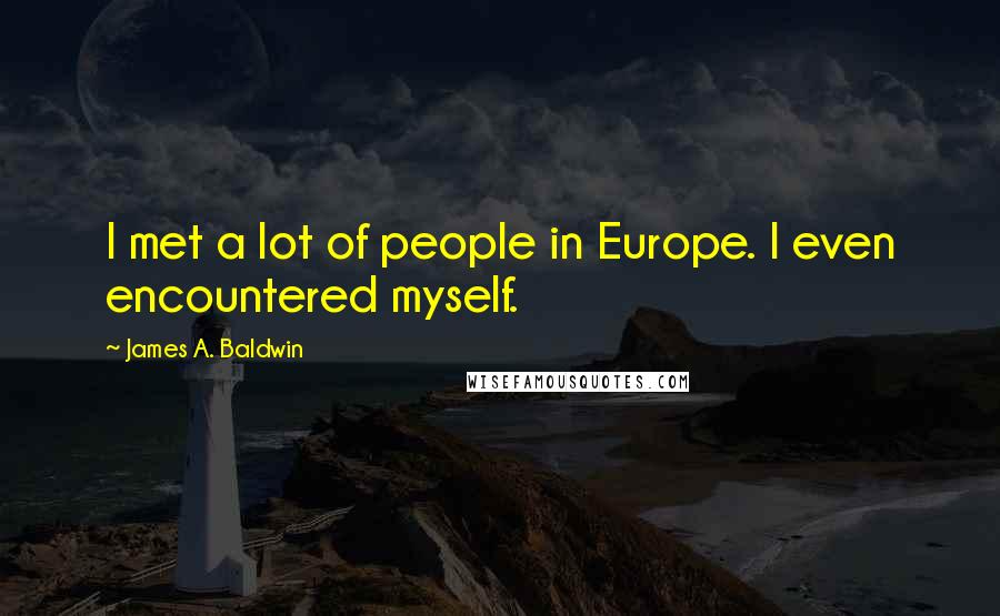 James A. Baldwin Quotes: I met a lot of people in Europe. I even encountered myself.