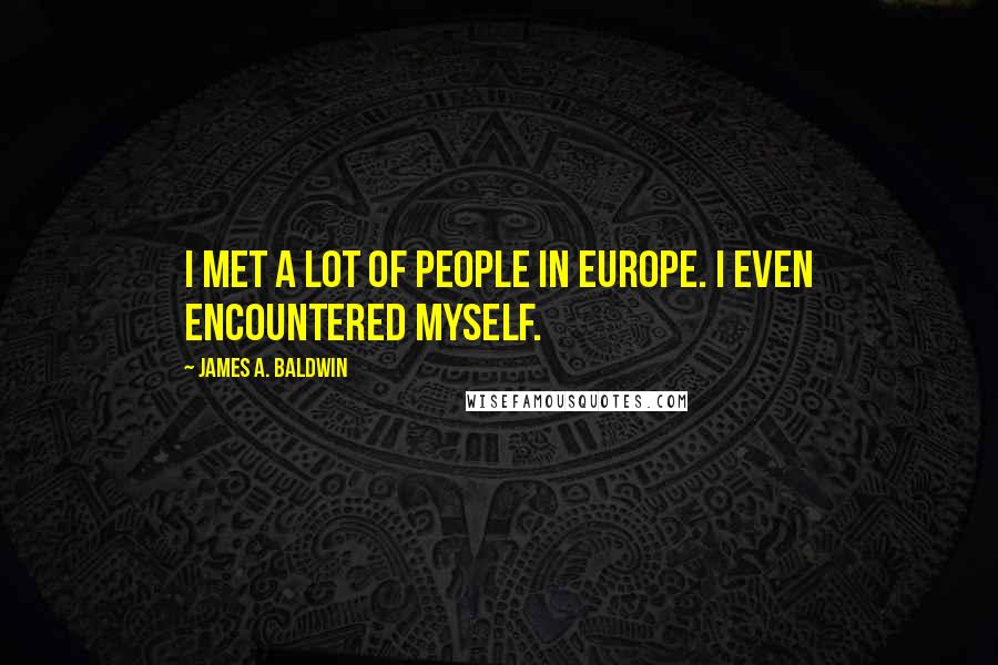 James A. Baldwin Quotes: I met a lot of people in Europe. I even encountered myself.