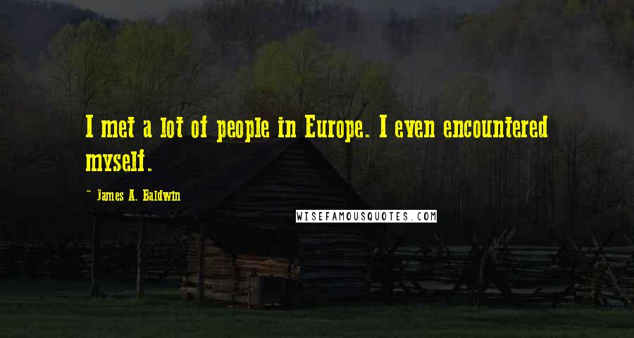 James A. Baldwin Quotes: I met a lot of people in Europe. I even encountered myself.