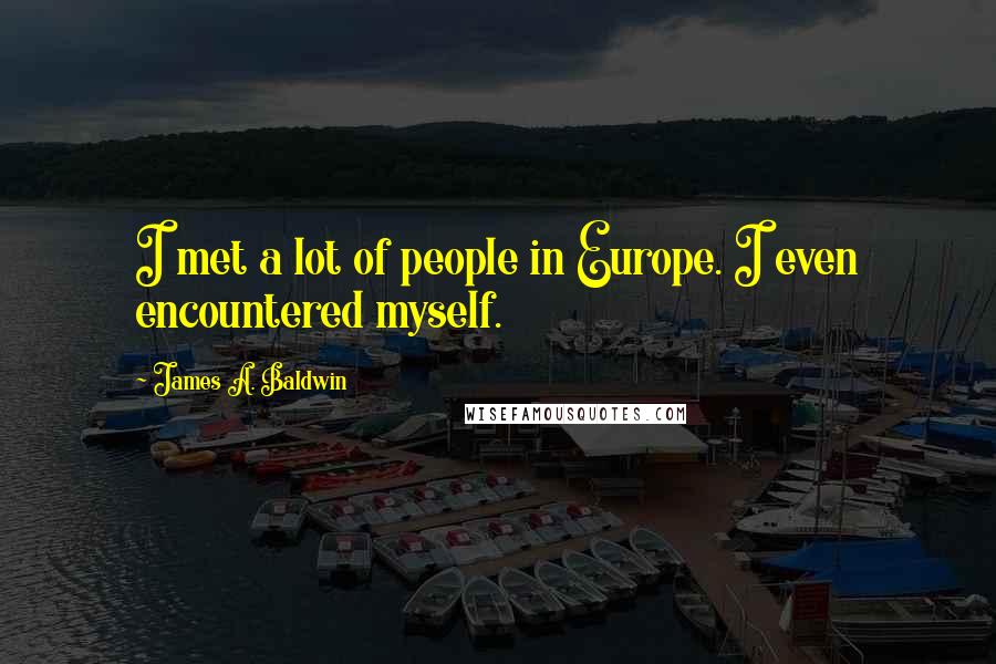 James A. Baldwin Quotes: I met a lot of people in Europe. I even encountered myself.