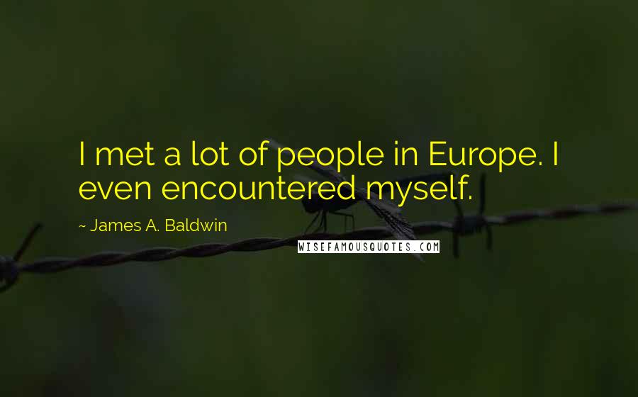 James A. Baldwin Quotes: I met a lot of people in Europe. I even encountered myself.