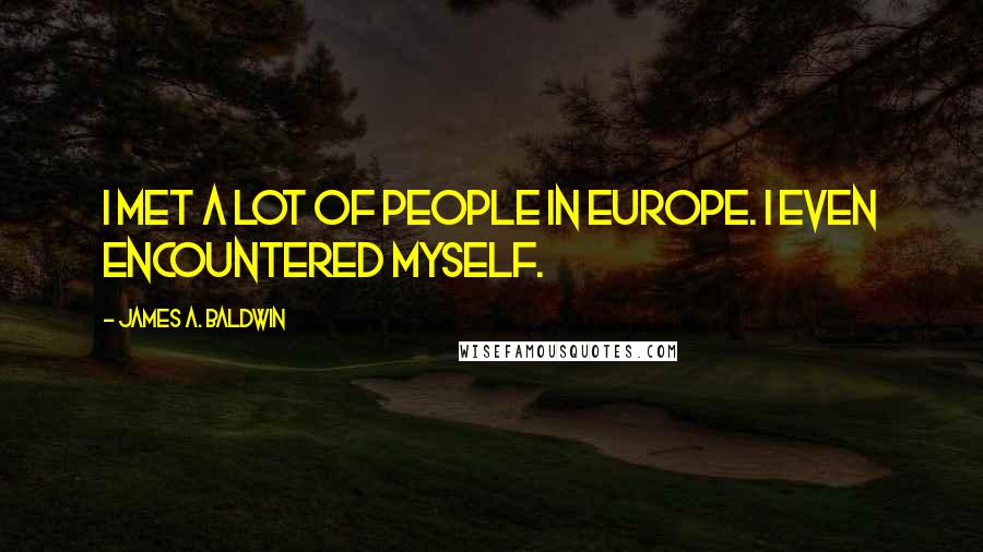 James A. Baldwin Quotes: I met a lot of people in Europe. I even encountered myself.