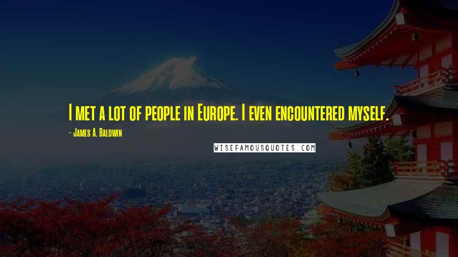James A. Baldwin Quotes: I met a lot of people in Europe. I even encountered myself.