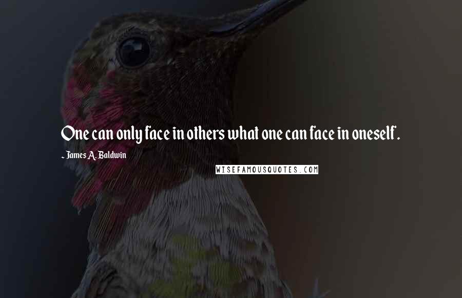 James A. Baldwin Quotes: One can only face in others what one can face in oneself.