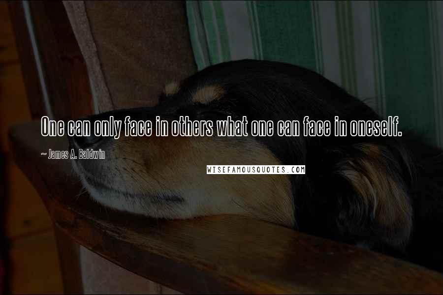 James A. Baldwin Quotes: One can only face in others what one can face in oneself.