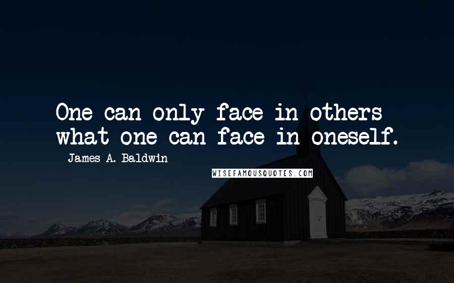 James A. Baldwin Quotes: One can only face in others what one can face in oneself.