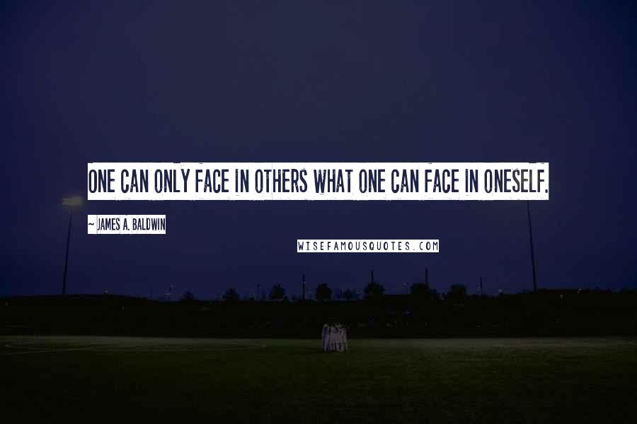 James A. Baldwin Quotes: One can only face in others what one can face in oneself.