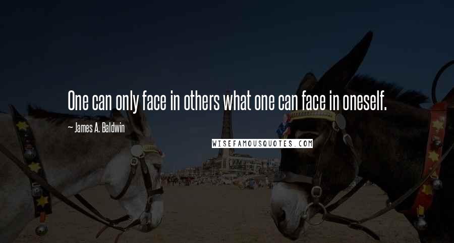 James A. Baldwin Quotes: One can only face in others what one can face in oneself.