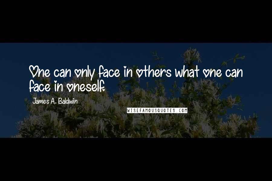 James A. Baldwin Quotes: One can only face in others what one can face in oneself.