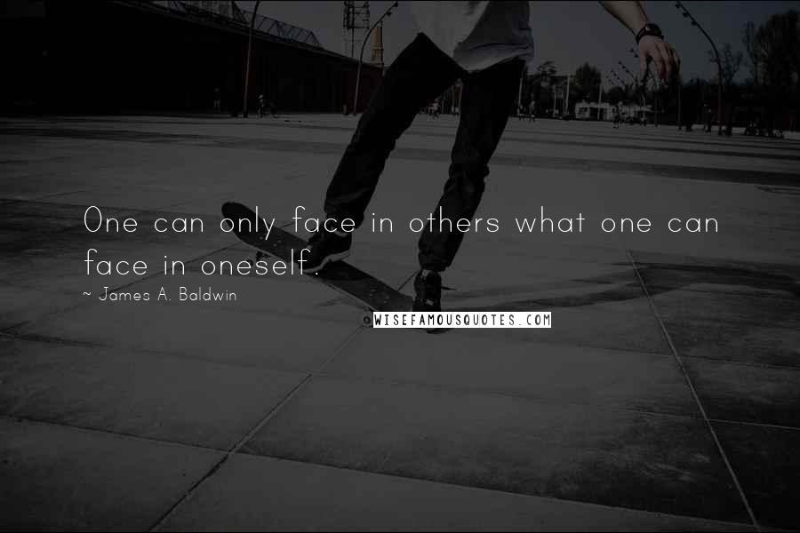 James A. Baldwin Quotes: One can only face in others what one can face in oneself.