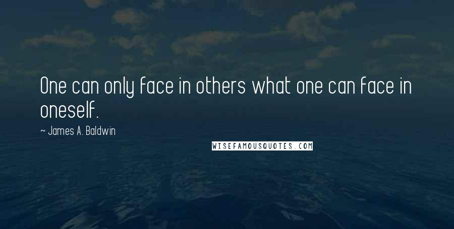 James A. Baldwin Quotes: One can only face in others what one can face in oneself.