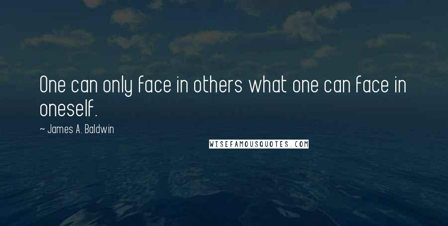 James A. Baldwin Quotes: One can only face in others what one can face in oneself.