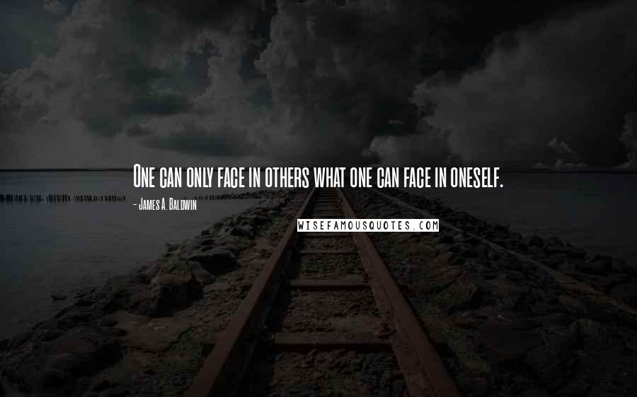 James A. Baldwin Quotes: One can only face in others what one can face in oneself.