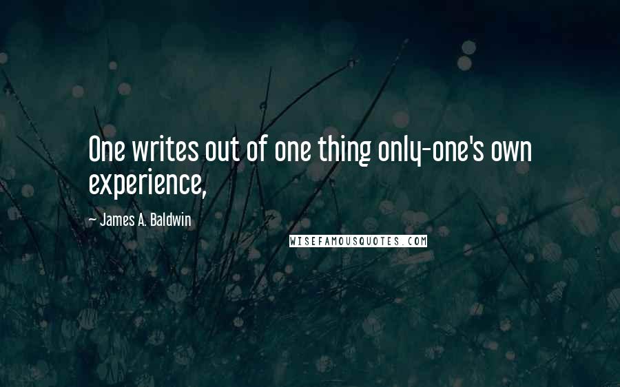 James A. Baldwin Quotes: One writes out of one thing only-one's own experience,