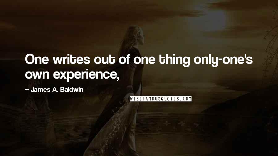 James A. Baldwin Quotes: One writes out of one thing only-one's own experience,