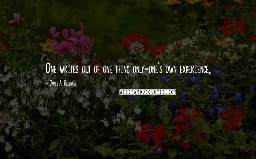 James A. Baldwin Quotes: One writes out of one thing only-one's own experience,