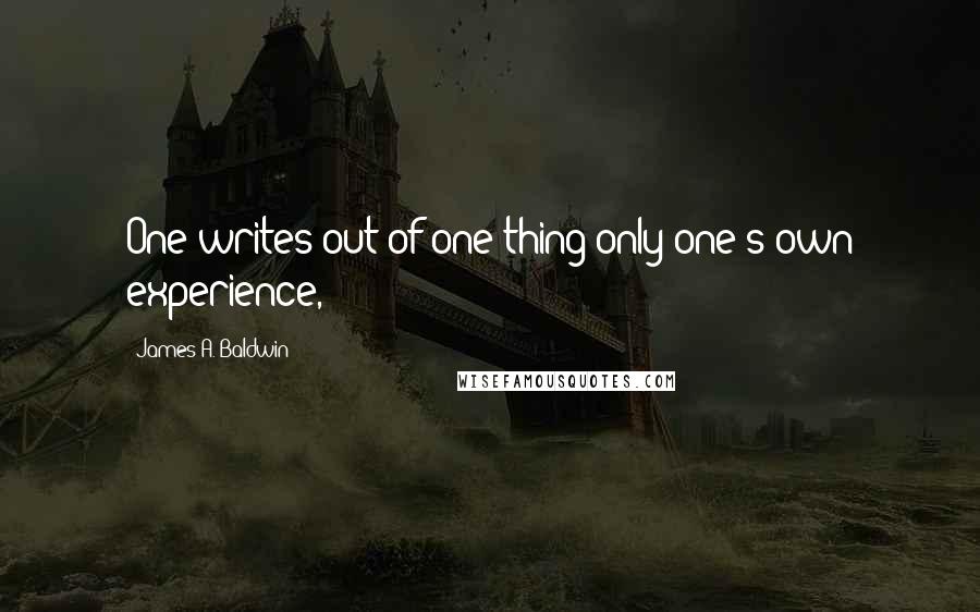 James A. Baldwin Quotes: One writes out of one thing only-one's own experience,