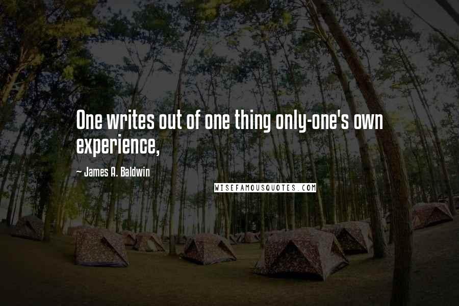 James A. Baldwin Quotes: One writes out of one thing only-one's own experience,