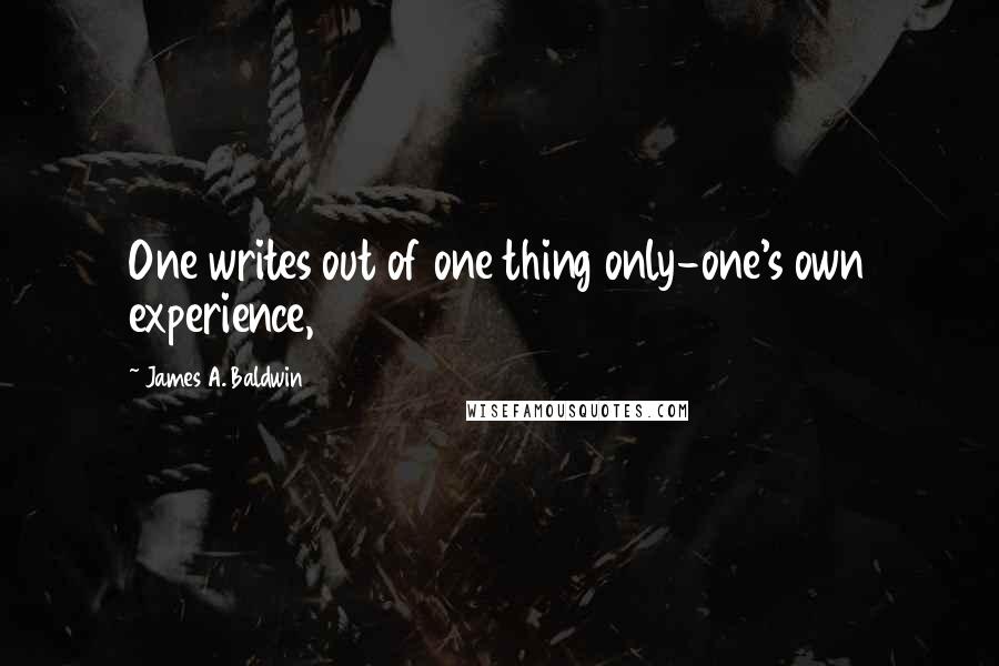 James A. Baldwin Quotes: One writes out of one thing only-one's own experience,