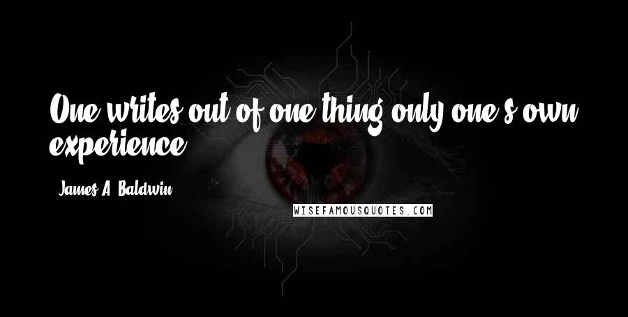 James A. Baldwin Quotes: One writes out of one thing only-one's own experience,