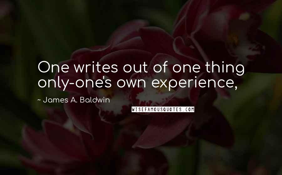 James A. Baldwin Quotes: One writes out of one thing only-one's own experience,