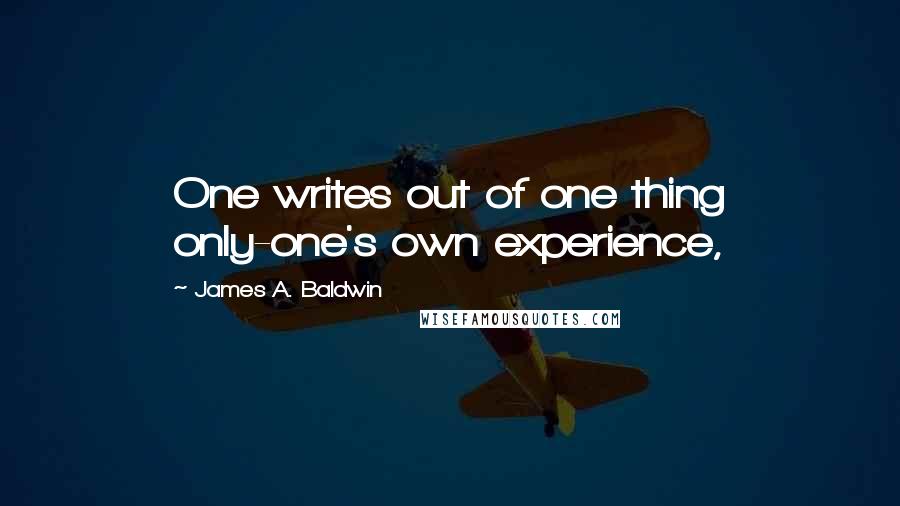 James A. Baldwin Quotes: One writes out of one thing only-one's own experience,