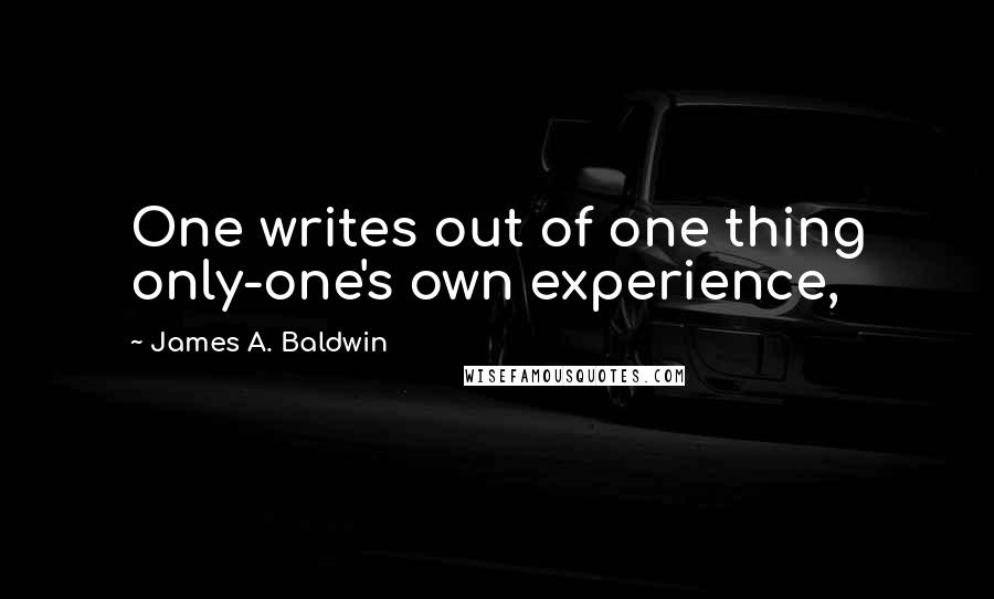 James A. Baldwin Quotes: One writes out of one thing only-one's own experience,