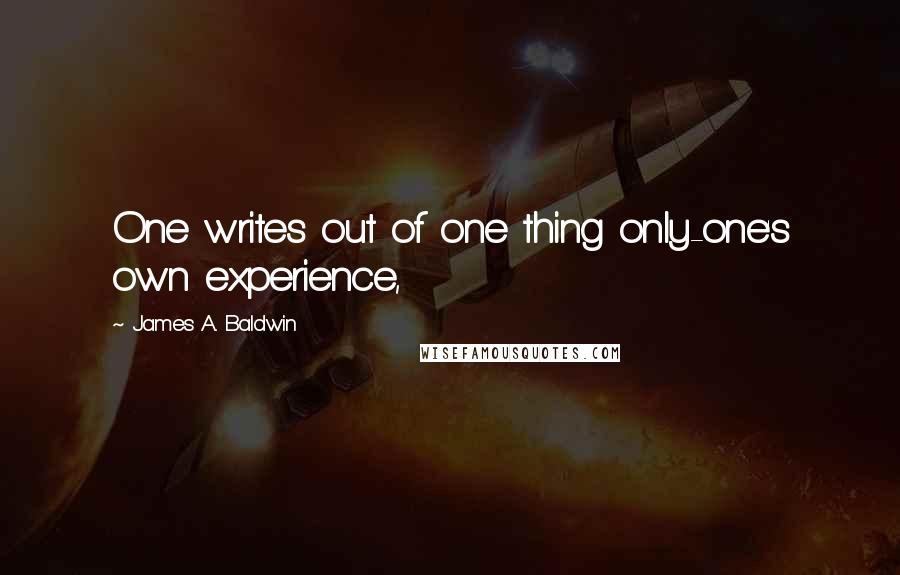 James A. Baldwin Quotes: One writes out of one thing only-one's own experience,