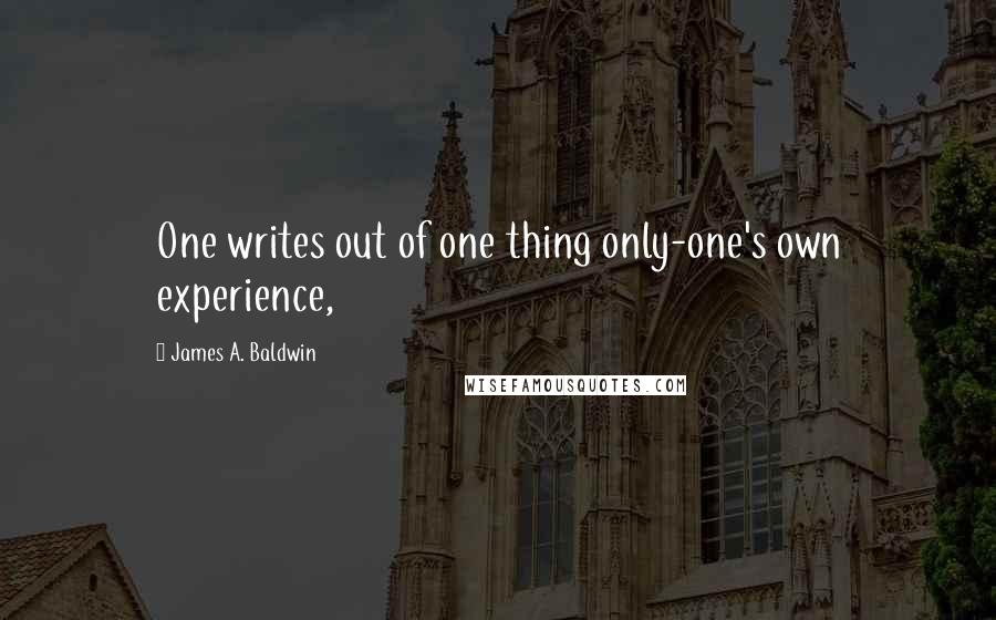 James A. Baldwin Quotes: One writes out of one thing only-one's own experience,