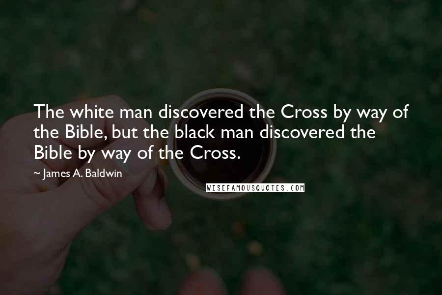 James A. Baldwin Quotes: The white man discovered the Cross by way of the Bible, but the black man discovered the Bible by way of the Cross.