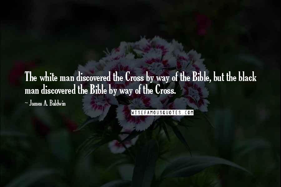 James A. Baldwin Quotes: The white man discovered the Cross by way of the Bible, but the black man discovered the Bible by way of the Cross.