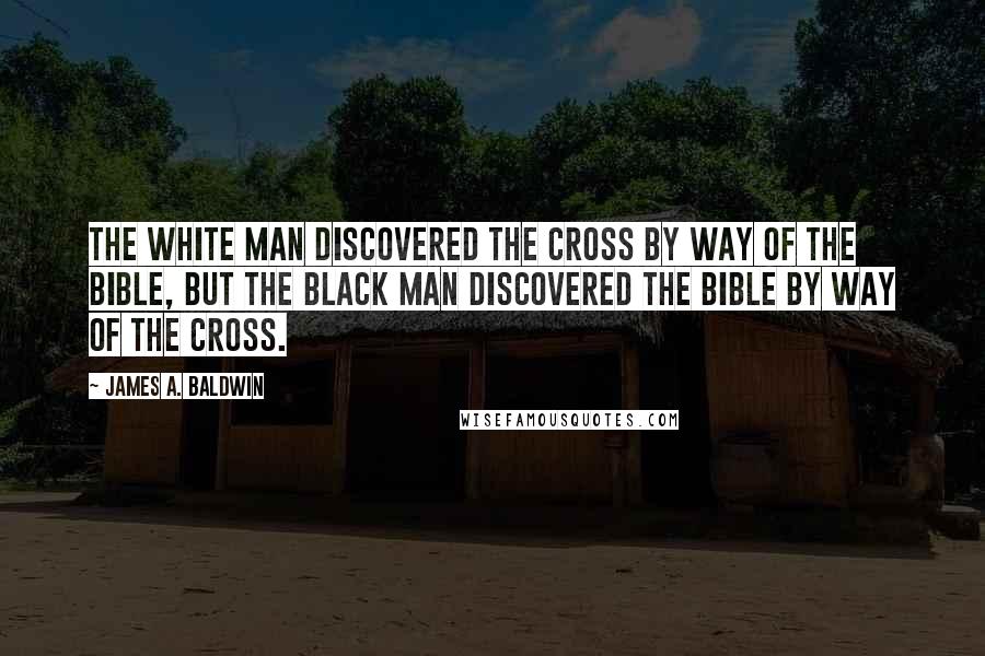 James A. Baldwin Quotes: The white man discovered the Cross by way of the Bible, but the black man discovered the Bible by way of the Cross.