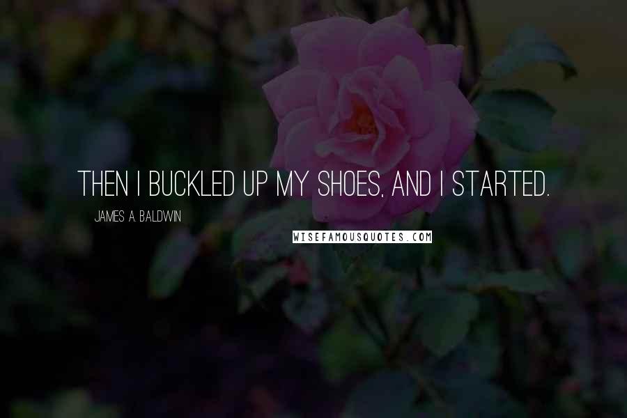 James A. Baldwin Quotes: Then I buckled up my shoes, and I started.