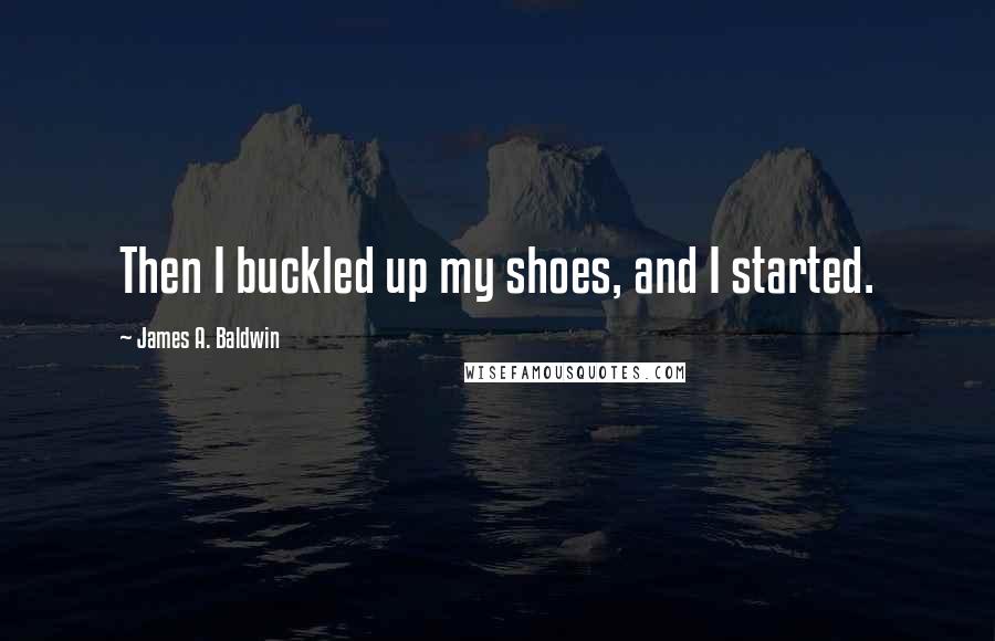 James A. Baldwin Quotes: Then I buckled up my shoes, and I started.