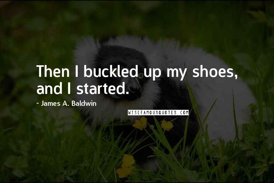 James A. Baldwin Quotes: Then I buckled up my shoes, and I started.