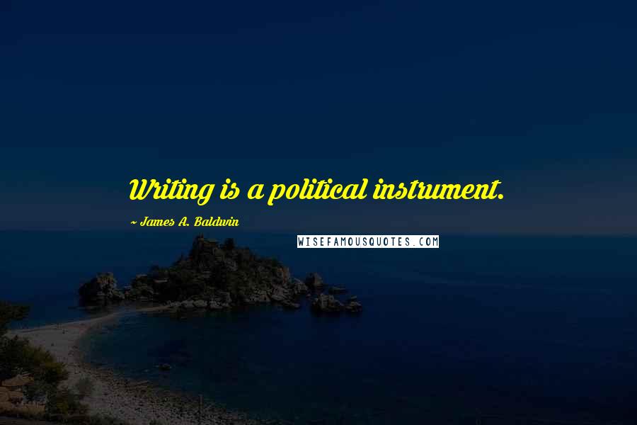 James A. Baldwin Quotes: Writing is a political instrument.